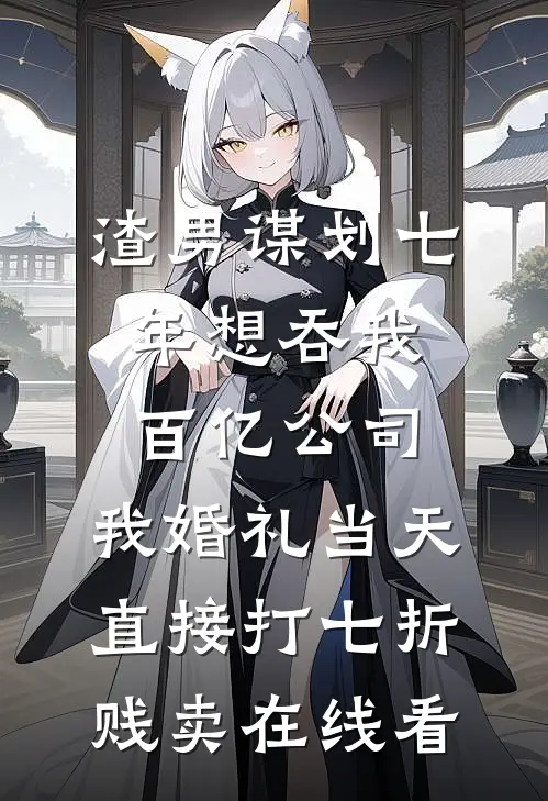 渣男谋划七年想吞我百亿公司，我婚礼当天直接打七折贱卖在线看