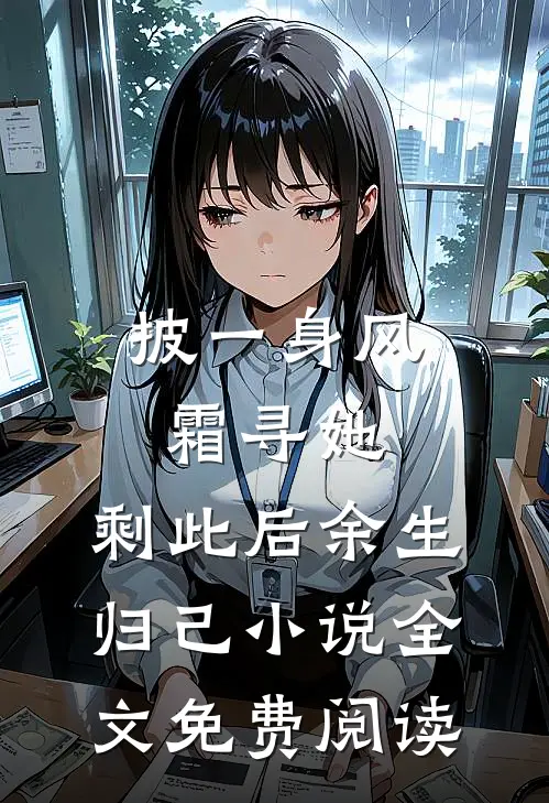 披一身风霜寻她，剩此后余生归己小说全文免费阅读