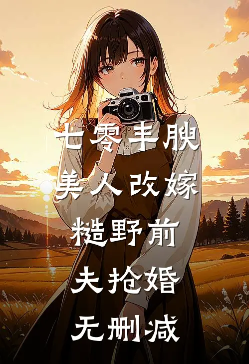 七零丰腴美人改嫁，糙野前夫抢婚无删减