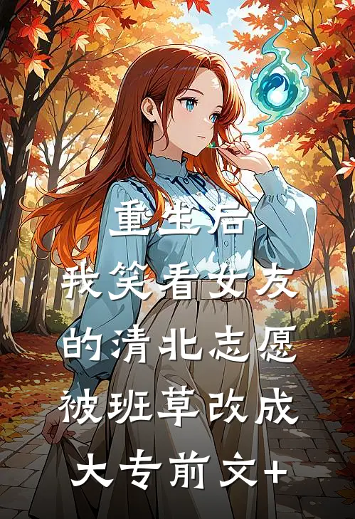 重生后，我笑看女友的清北志愿被班草改成大专前文+