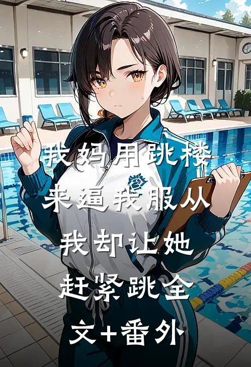 我妈用跳楼来逼我服从，我却让她赶紧跳全文+番外