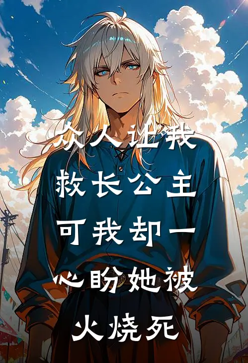 众人让我救长公主，可我却一心盼她被火烧死