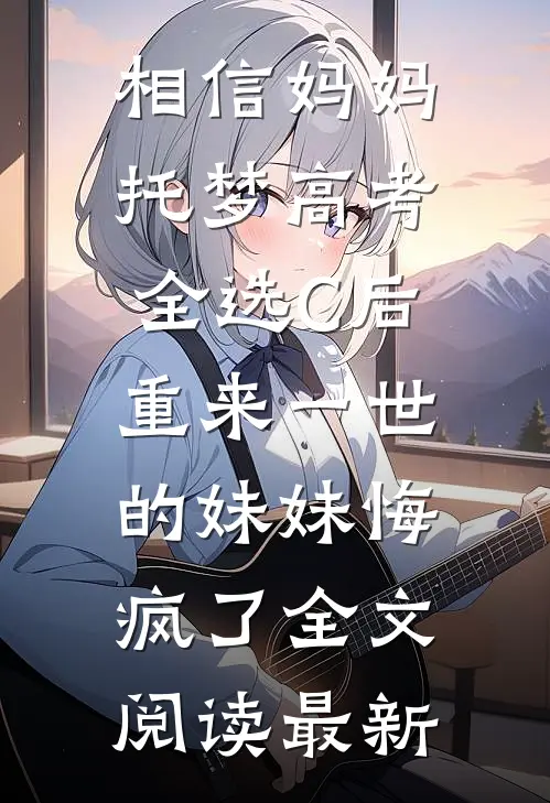 相信妈妈托梦高考全选C后，重来一世的妹妹悔疯了全文阅读最新