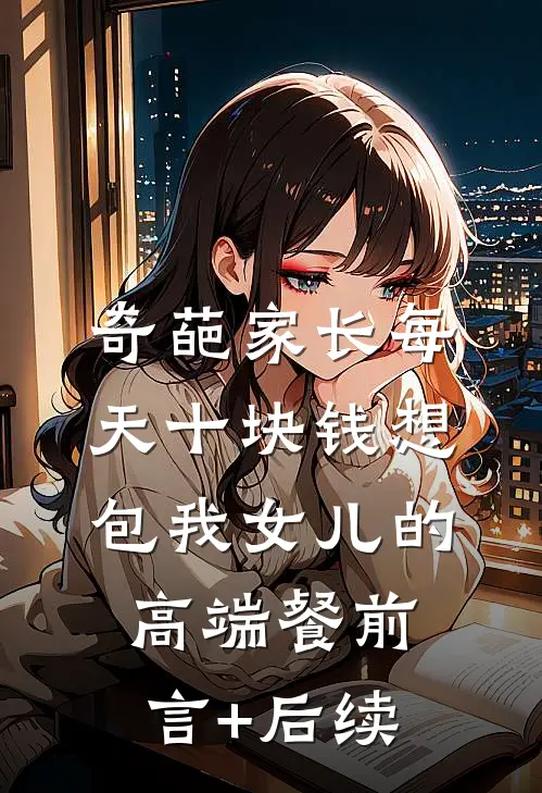 奇葩家长每天十块钱想包我女儿的高端餐前言+后续