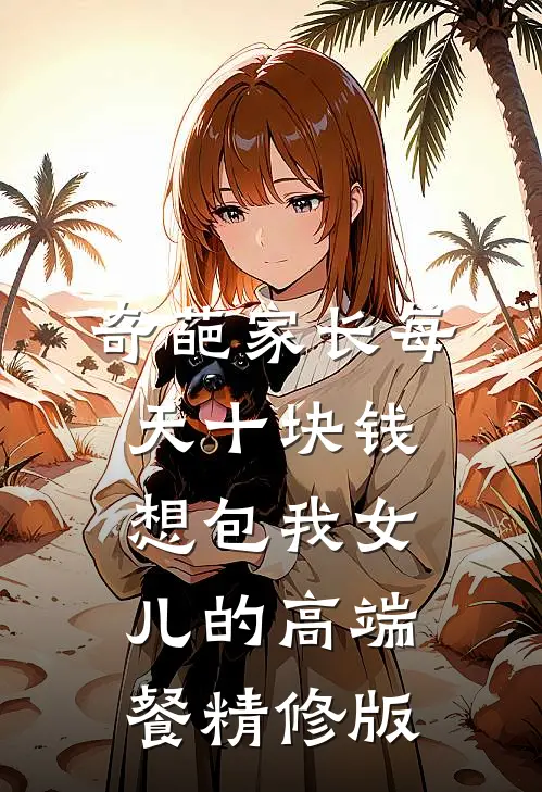 奇葩家长每天十块钱想包我女儿的高端餐精修版