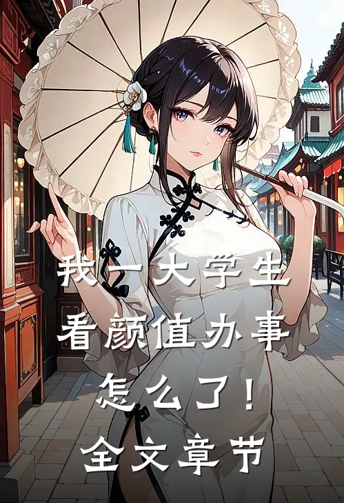 我一大学生，看颜值办事怎么了！全文章节