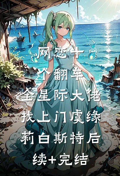 网恋十个翻车，全星际大佬找上门虞缘莉白斯特后续+完结