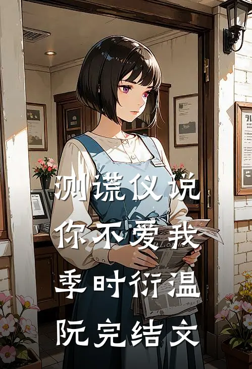 测谎仪说，你不爱我季时衍温阮完结文