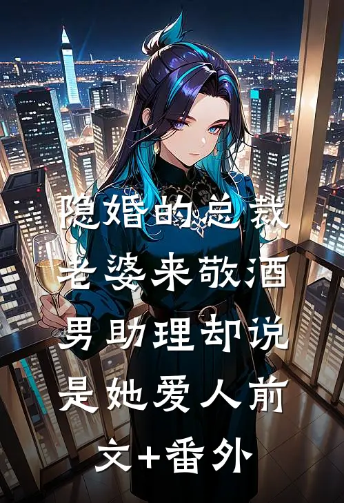 隐婚的总裁老婆来敬酒男助理却说是她爱人前文+番外