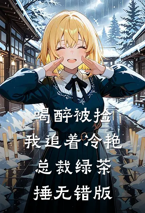 喝醉被捡，我追着冷艳总裁绿茶捶无错版