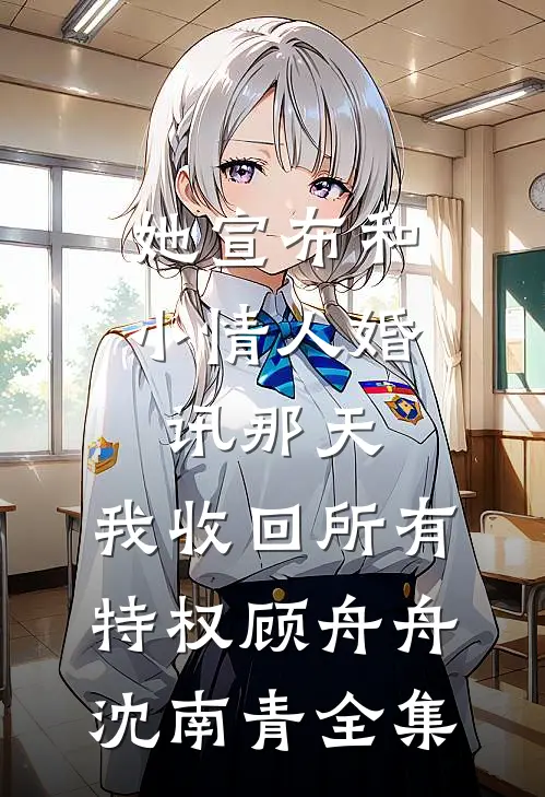 她宣布和小情人婚讯那天，我收回所有特权顾舟舟沈南青全集
