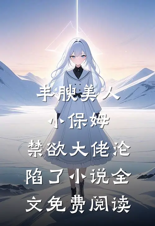 丰腴美人小保姆，禁欲大佬沦陷了小说全文免费阅读