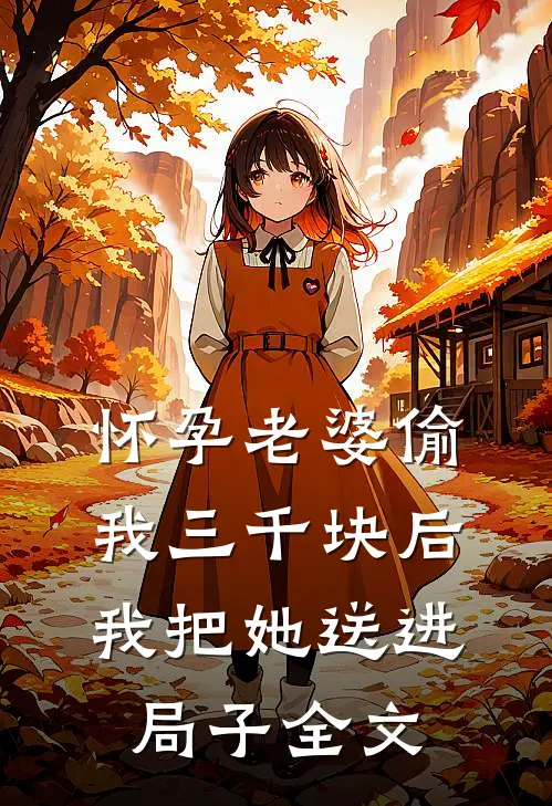 怀孕老婆偷我三千块后，我把她送进局子全文
