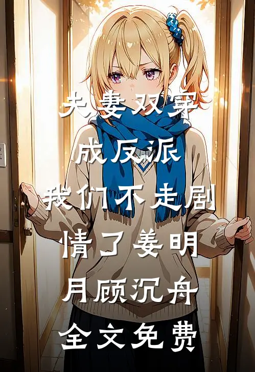 夫妻双穿成反派，我们不走剧情了姜明月顾沉舟全文免费