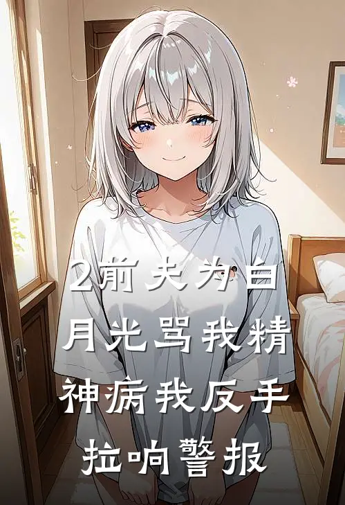 2前夫为白月光骂我精神病我反手拉响警报