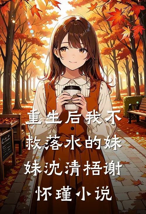 重生后我不救落水的妹妹沈清梧谢怀瑾小说