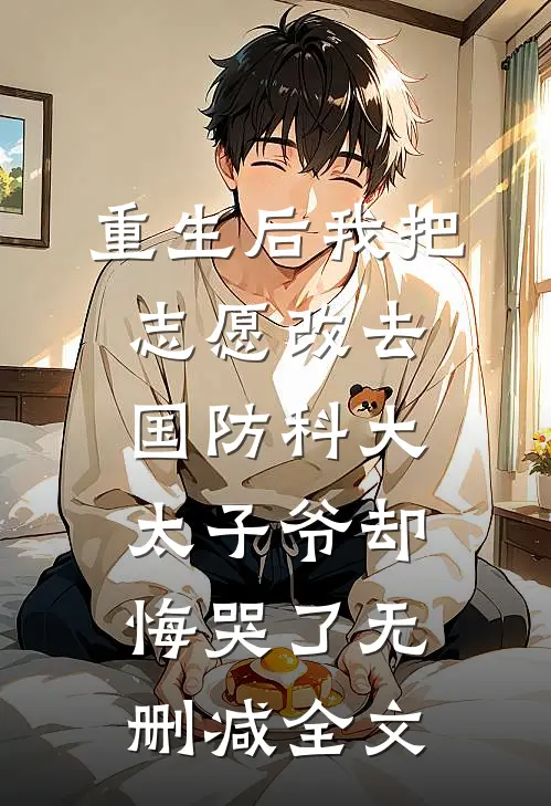 重生后我把志愿改去国防科大，太子爷却悔哭了无删减全文