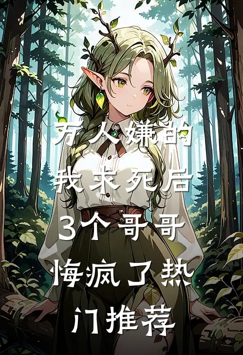 万人嫌的我求死后，3个哥哥悔疯了热门推荐