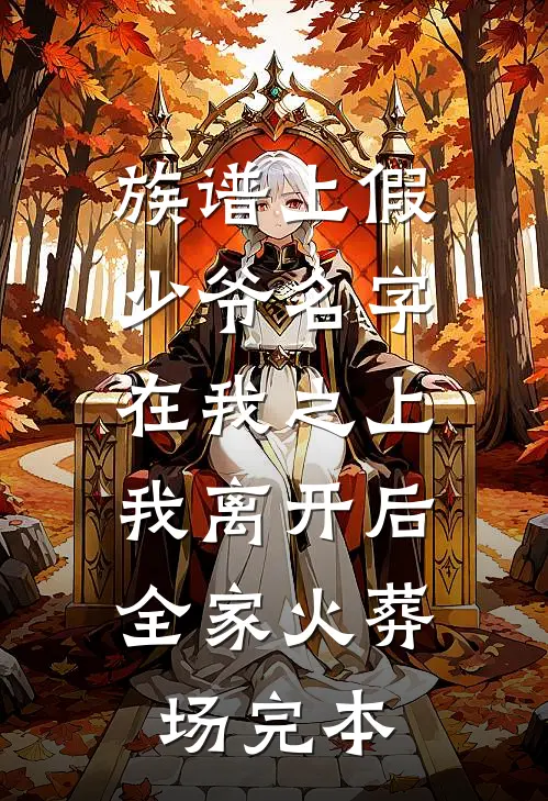 族谱上假少爷名字在我之上，我离开后全家火葬场完本