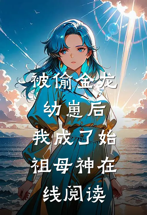被偷金龙幼崽后，我成了始祖母神在线阅读