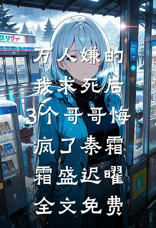 万人嫌的我求死后，3个哥哥悔疯了秦霜霜盛迟曜全文免费