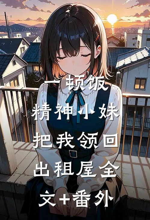 一顿饭，精神小妹把我领回出租屋全文+番外