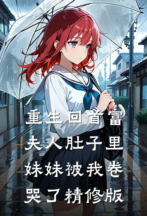 重生回首富夫人肚子里，妹妹被我卷哭了精修版