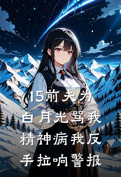 15前夫为白月光骂我精神病我反手拉响警报