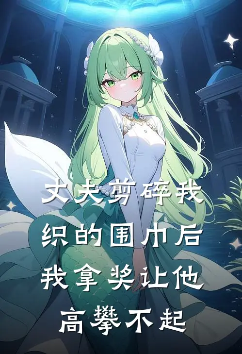 丈夫剪碎我织的围巾后，我拿奖让他高攀不起
