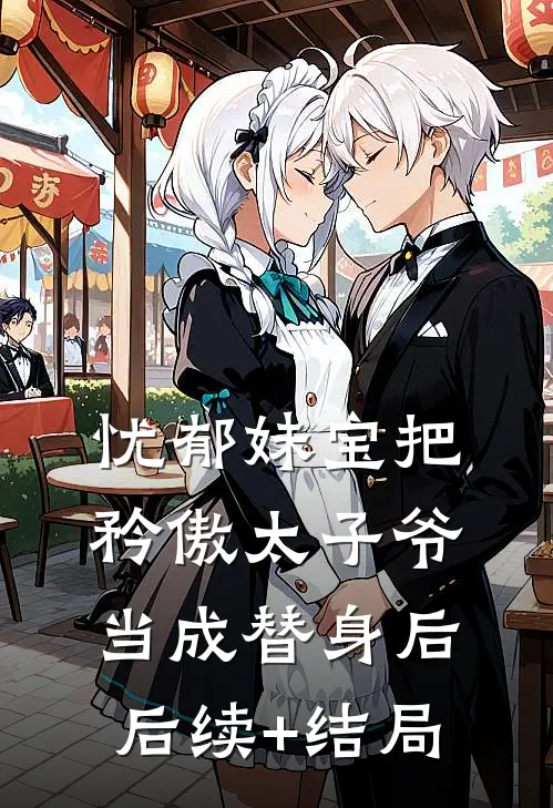 忧郁妹宝把矜傲太子爷当成替身后后续+结局