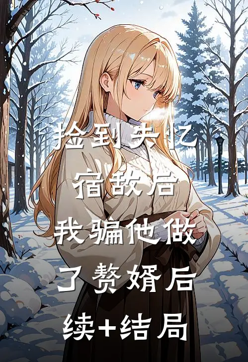 捡到失忆宿敌后，我骗他做了赘婿后续+结局