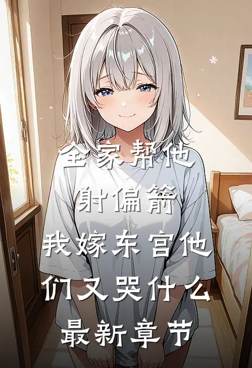 全家帮他射偏箭，我嫁东宫他们又哭什么最新章节