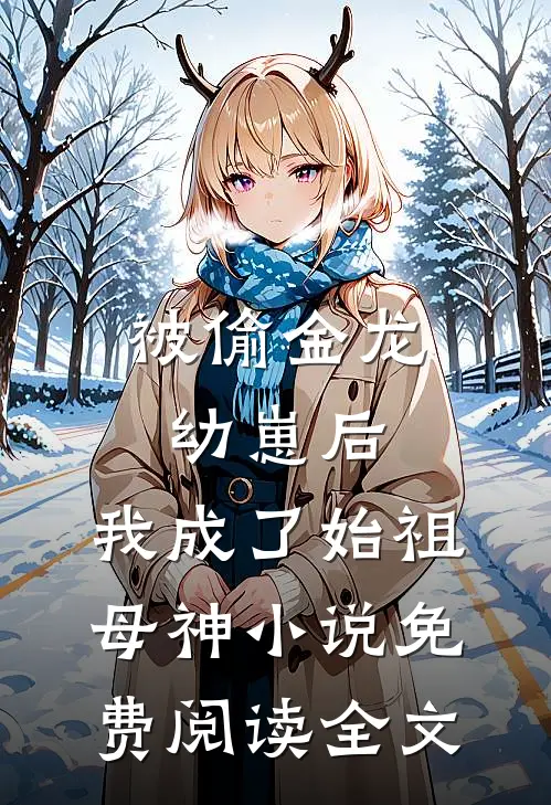 被偷金龙幼崽后，我成了始祖母神小说免费阅读全文
