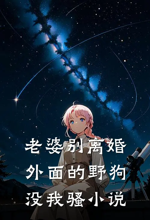 老婆别离婚，外面的野狗没我骚小说