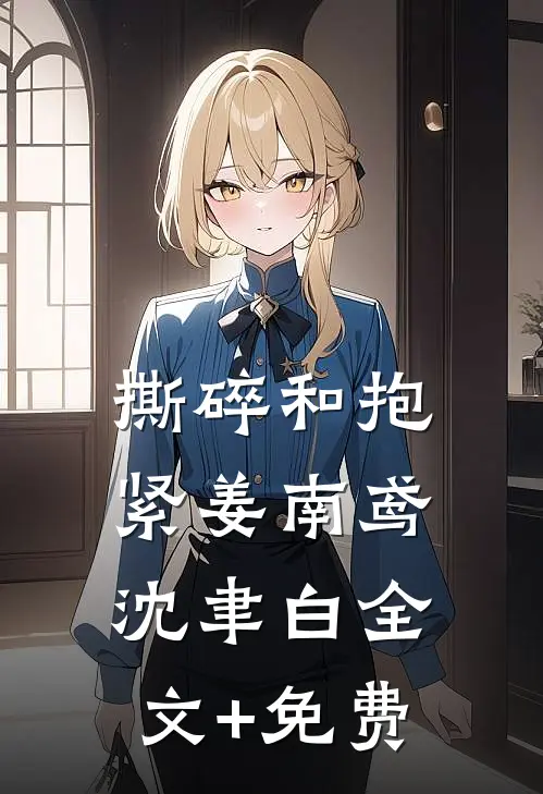 撕碎和抱紧姜南鸢沈聿白全文+免费