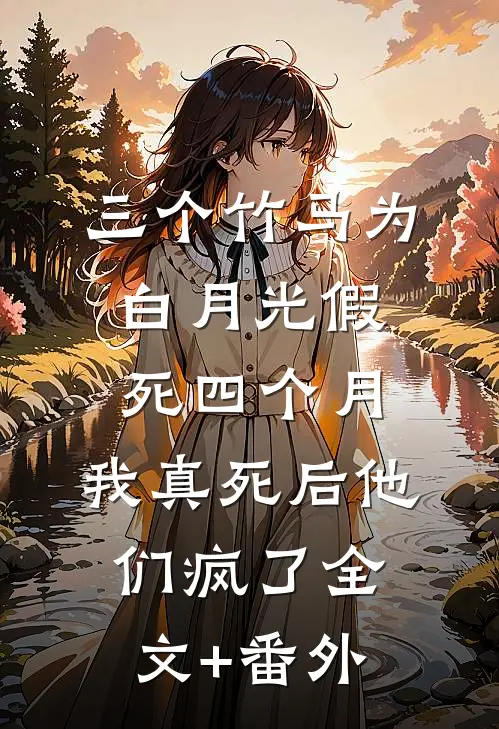 三个竹马为白月光假死四个月，我真死后他们疯了全文+番外