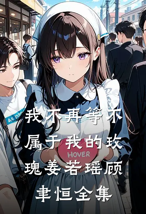 我不再等不属于我的玫瑰姜若瑶顾聿恒全集