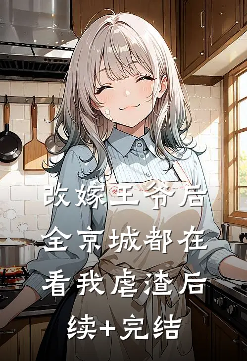 改嫁王爷后，全京城都在看我虐渣后续+完结
