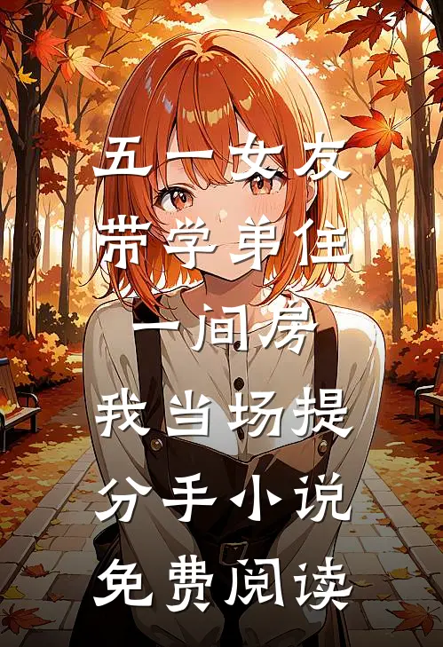 五一女友带学弟住一间房，我当场提分手小说免费阅读