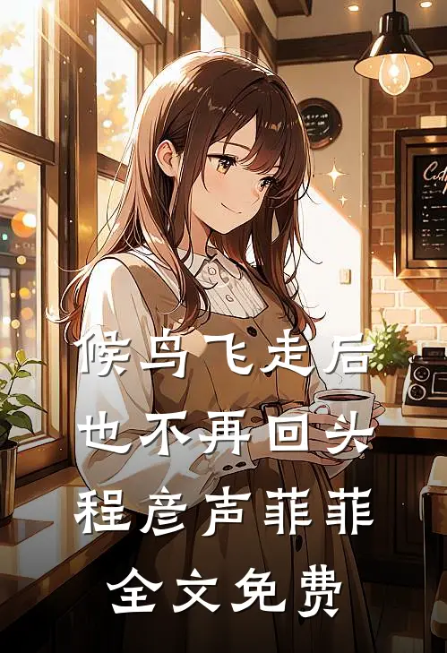 候鸟飞走后也不再回头程彦声菲菲全文免费