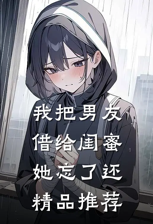 我把男友借给闺蜜，她忘了还精品推荐