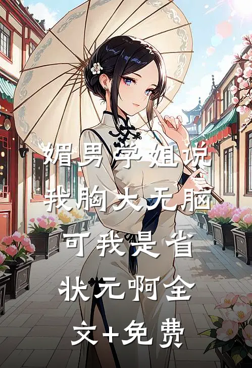 媚男学姐说我胸大无脑，可我是省状元啊全文+免费
