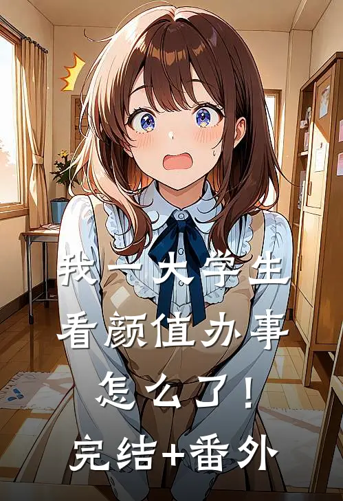 我一大学生，看颜值办事怎么了！完结+番外