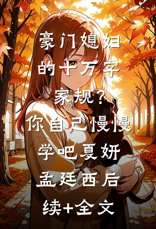 豪门媳妇的十万字家规？你自己慢慢学吧夏妍孟廷西后续+全文
