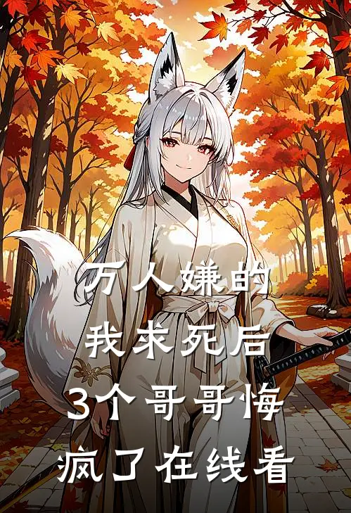 万人嫌的我求死后，3个哥哥悔疯了在线看