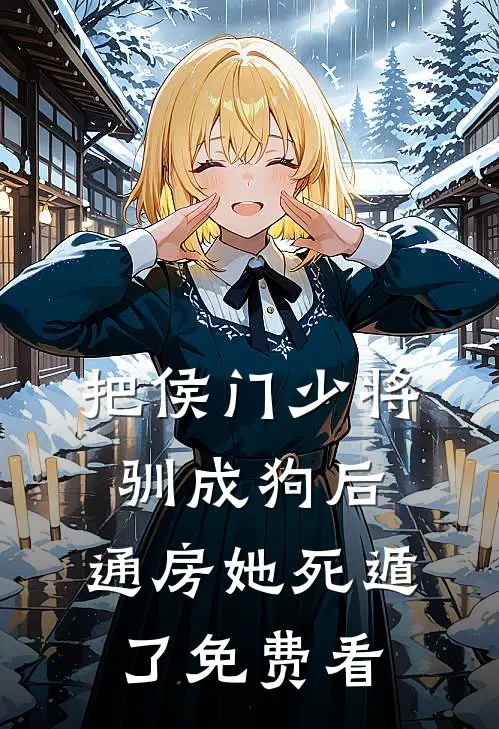 把侯门少将驯成狗后，通房她死遁了免费看