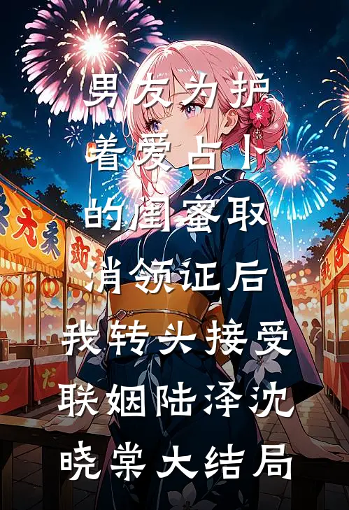 男友为护着爱占卜的闺蜜取消领证后，我转头接受联姻陆泽沈晓棠大结局