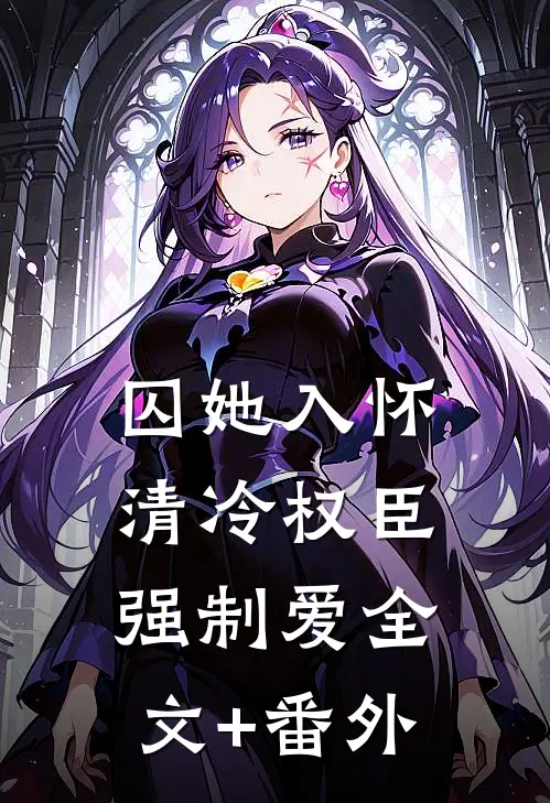 囚她入怀，清冷权臣强制爱全文+番外
