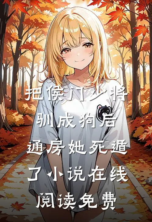 把侯门少将驯成狗后，通房她死遁了小说在线阅读免费