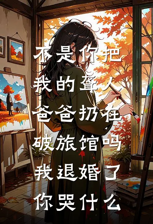 不是你把我的聋人爸爸扔在破旅馆吗，我退婚了你哭什么